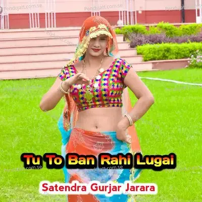 Tu To Ban Rahi Lugai - Satendra Gurjar Jarara