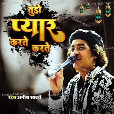 Tujhe Pyar Karte Karte - Rais Anis Sabri