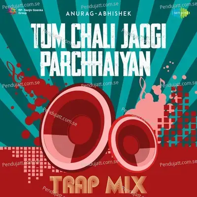 Tum Chali Jaogi Parchhaiyan - Trap Mix - Anurag Abhishek album cover 