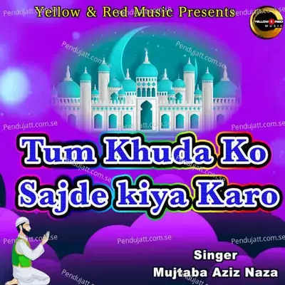 Tum Khuda Ko Sajde Kiya Karo - Mujtaba Aziz Naza