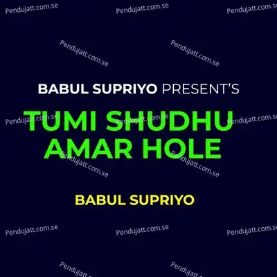 Tumi Shudhu Amar Hole - Babul Supriyo
