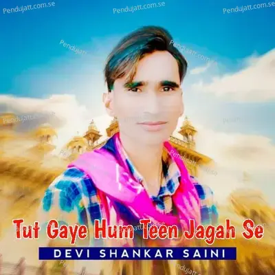 Tut Gaye Hum Teen Jagah Se - Devi Shankar Saini