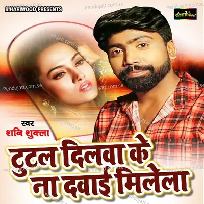 Tutal Dilwa Ke Na Dawai Milela - Shani Shukla album cover 