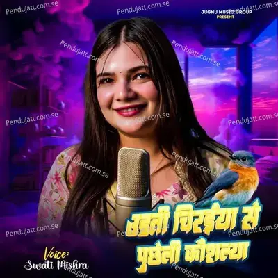 Udati Chiraiya Se Puchheli Kaushalya - Swati Mishra