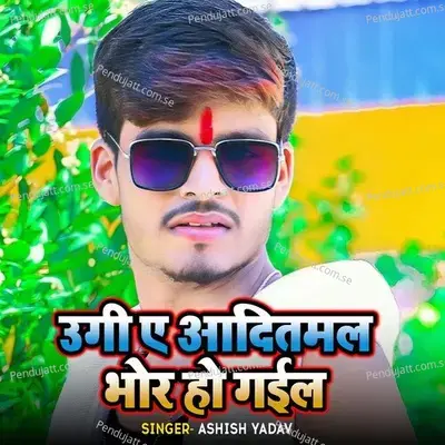 Ugi A Aaditmal Bhor Ho Gail - Ashish Yadav album cover 