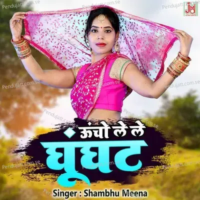 Uncho Le Le Ghunghat - Shambhu Meena album cover 
