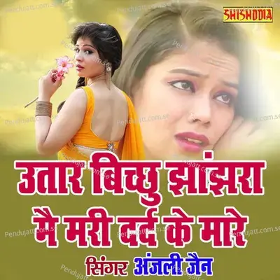 Utaar Bichoo Jhanjhra Main Mari Dard Ke Maare - Anjali Jain