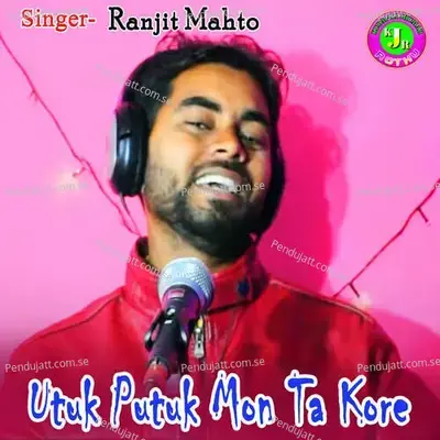 Utuk Putuk Mon Ta Kore - Ranjit Mahto album cover 