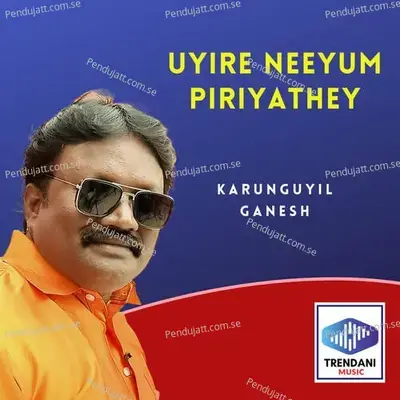 Uyire Neeyum Piriyathey - Karunguyil Ganesh album cover 