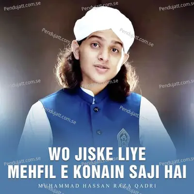 Wo Jiske Liye Mehfil E Konain Saji Hai - Muhammad Hassan Raza Qadri album cover 