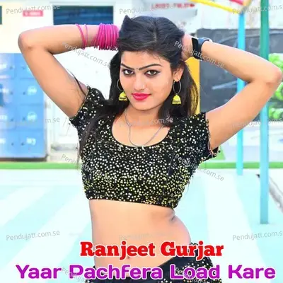 Yaar Pachfera Load Kare - Ranjeet Gurjar