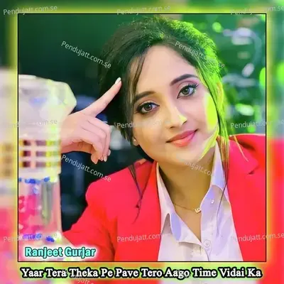 Yaar Tera Theka Pe Pave Tero Aago Time Vidai Ka - Ranjeet Gurjar