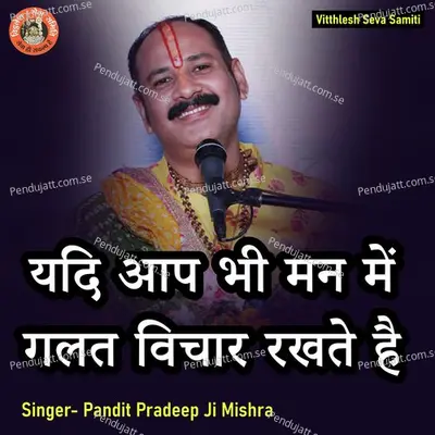 Yadi Ap Bhi Man Me Galat Vichar Rakhte Hai - Pandit Pradeep Ji Mishra album cover 