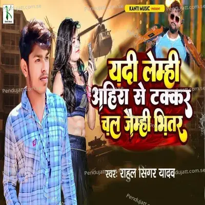 Yadi Lemhi Ahira Se Takkar Chal Jamhi Bhitar - Rahul Singer Yadav