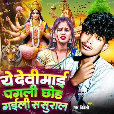 Ye Devi Mai Pagli Chhor Gaili Sasural - RK Bideshi album cover 