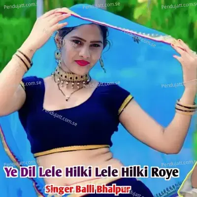 Ye Dil Lele Hilki Lele Hilki Roye - Balli Bhalpur album cover 