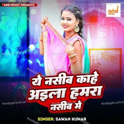 Ye Nasib Kahe Aila Hamra Nasib Me - Sawan Kumar album cover 