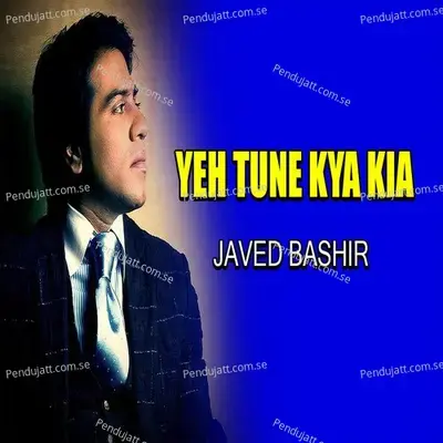 Yeh Tune Kya Kia - Javed Bashir album cover 