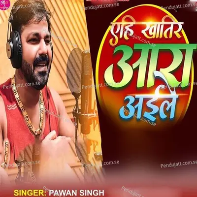 Yehi Khatir Ara Aaile - Pawan Singh album cover 
