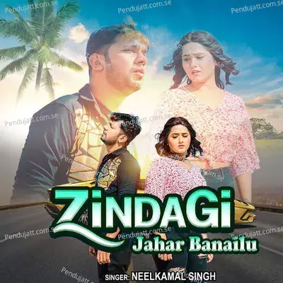 Zindagi Jahar Banailu - Neelkamal Singh album cover 