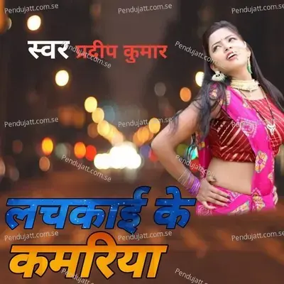 लचकाई के कमरिया - Pradeep Kumar album cover 