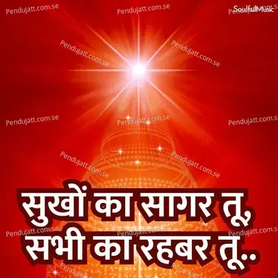 सुखों का सागर तू, सभी का रहबर तू.. - Pamela Jain